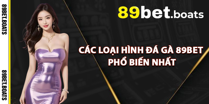 Các Loại Hình Đá Gà 89Bet Phổ Biến Nhất
