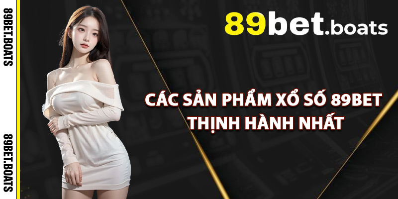 Các Sản Phẩm Xổ Số 89Bet Thịnh Hành Nhất