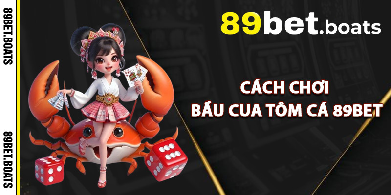 Cách Chơi Bầu Cua Tôm Cá 89Bet