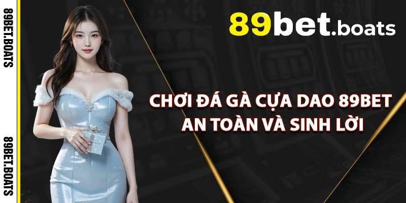 Chơi Đá Gà Cựa Dao 89Bet An Toàn Và Sinh Lời
