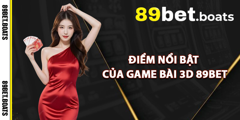 Điểm Nổi Bật Của Game Bài 3D 89Bet