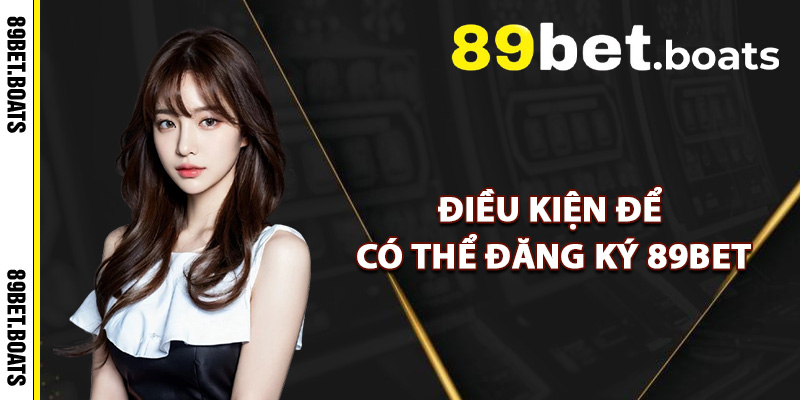 Điều Kiện Để Có Thể Đăng Ký 89Bet