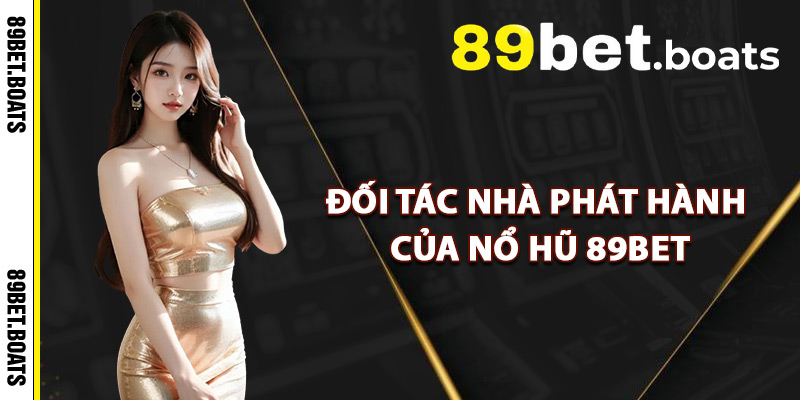 Đối Tác Nhà Phát Hành Của Nổ Hũ 89Bet