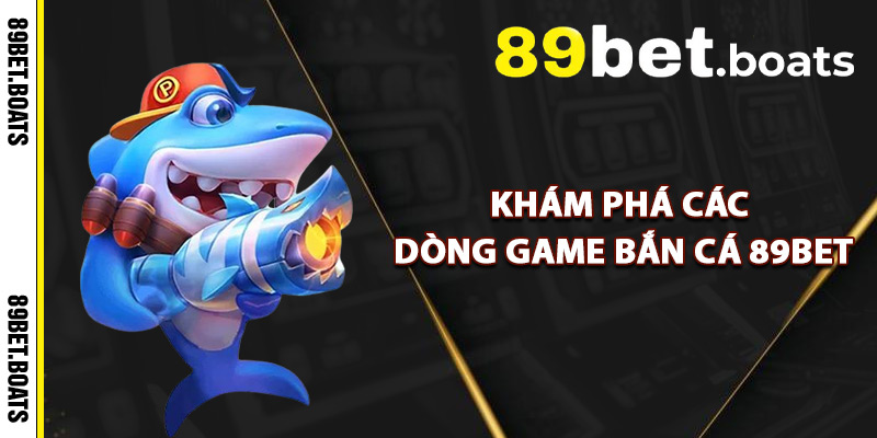 Khám Phá Các Dòng Game Bắn Cá 89Bet