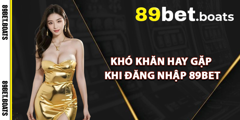 Khó Khăn Hay Gặp Khi Đăng Nhập 89Bet