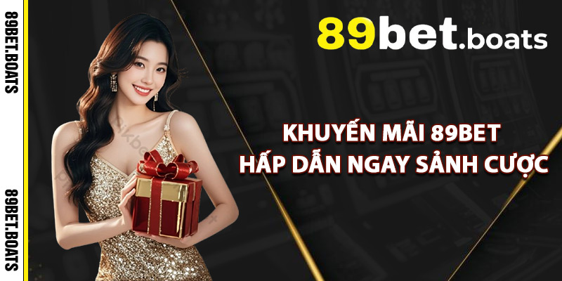 Khuyến Mãi 89Bet Hấp Dẫn Ngay Sảnh Cược