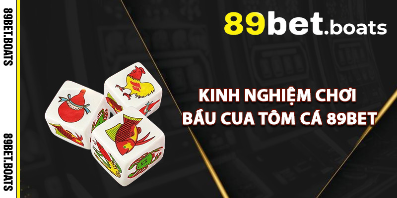 Kinh Nghiệm Chơi Bầu Cua Tôm Cá 89Bet
