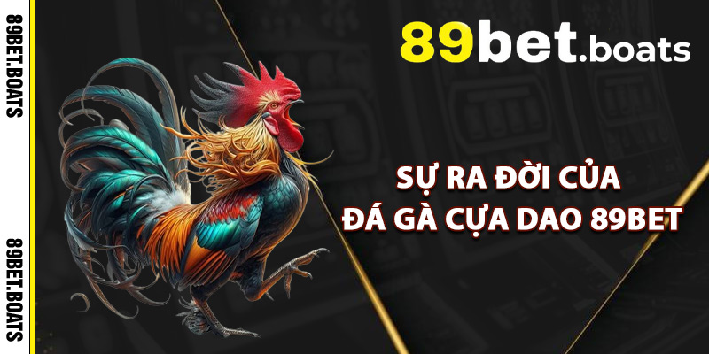 Sự Ra Đời Của Đá Gà Cựa Dao 89Bet