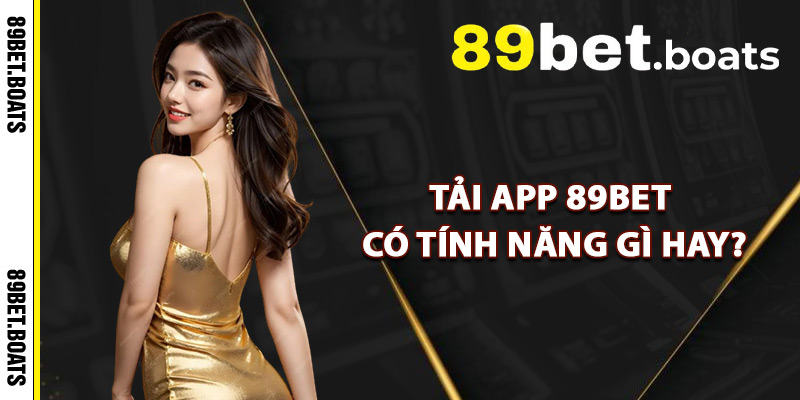 Tải App 89Bet Có Tính Năng Gì Hay?