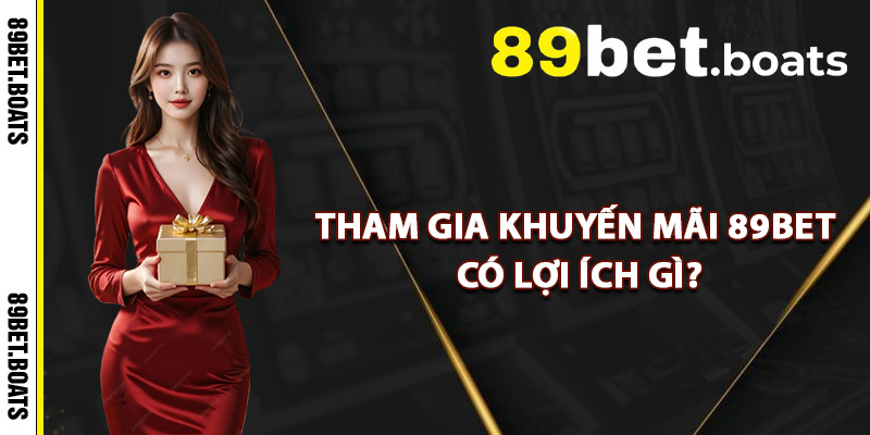 Tham Gia Khuyến Mãi 89Bet Có Lợi Ích Gì?