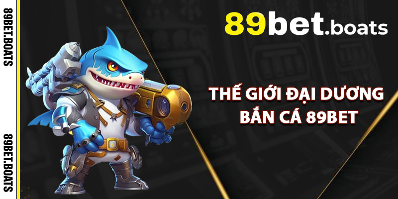 Thế Giới Đại Dương Bắn Cá 89Bet