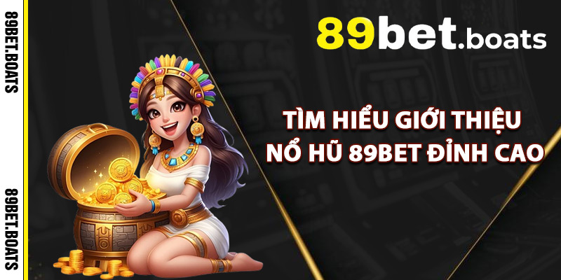 Tìm Hiểu Giới Thiệu Nổ Hũ 89Bet Đỉnh Cao