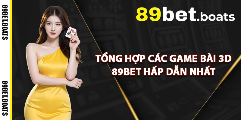 Tổng Hợp Các Game Bài 3D 89Bet Hấp Dẫn Nhất