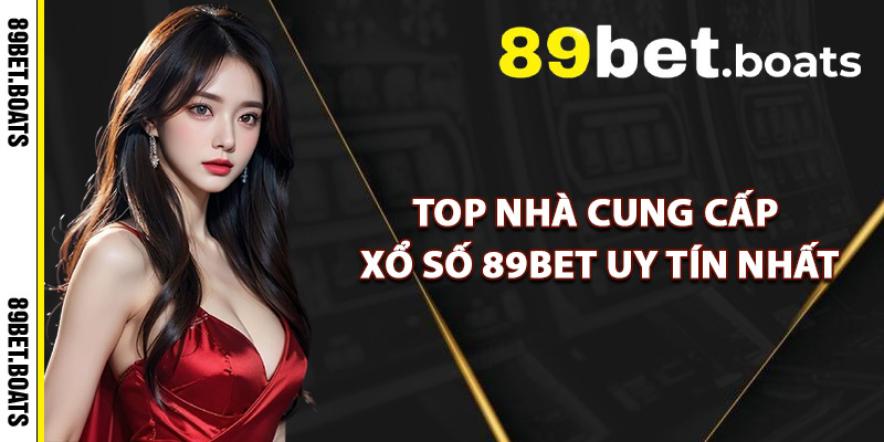 Top Nhà Cung Cấp Xổ Số 89Bet Uy Tín Nhất
